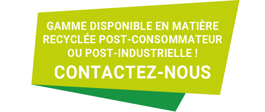 Gamme disponible en matière recyclée post-consommateur ou post-industrielle ! Contactez-nous